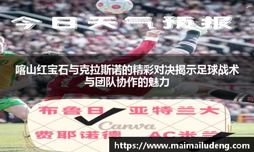 喀山红宝石与克拉斯诺的精彩对决揭示足球战术与团队协作的魅力