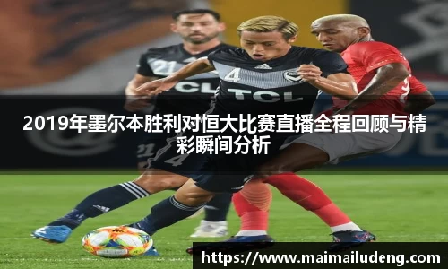2019年墨尔本胜利对恒大比赛直播全程回顾与精彩瞬间分析