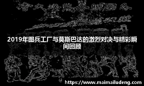 2019年图兵工厂与莫斯巴达的激烈对决与精彩瞬间回顾