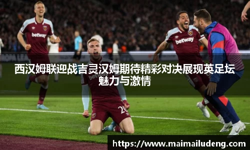 西汉姆联迎战吉灵汉姆期待精彩对决展现英足坛魅力与激情